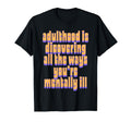 Adulthood Is Discovering Ways Youre Mental T-Shirt - Unique Graphic Unisex - T-Shirt, Sweatshirt, Hoodie