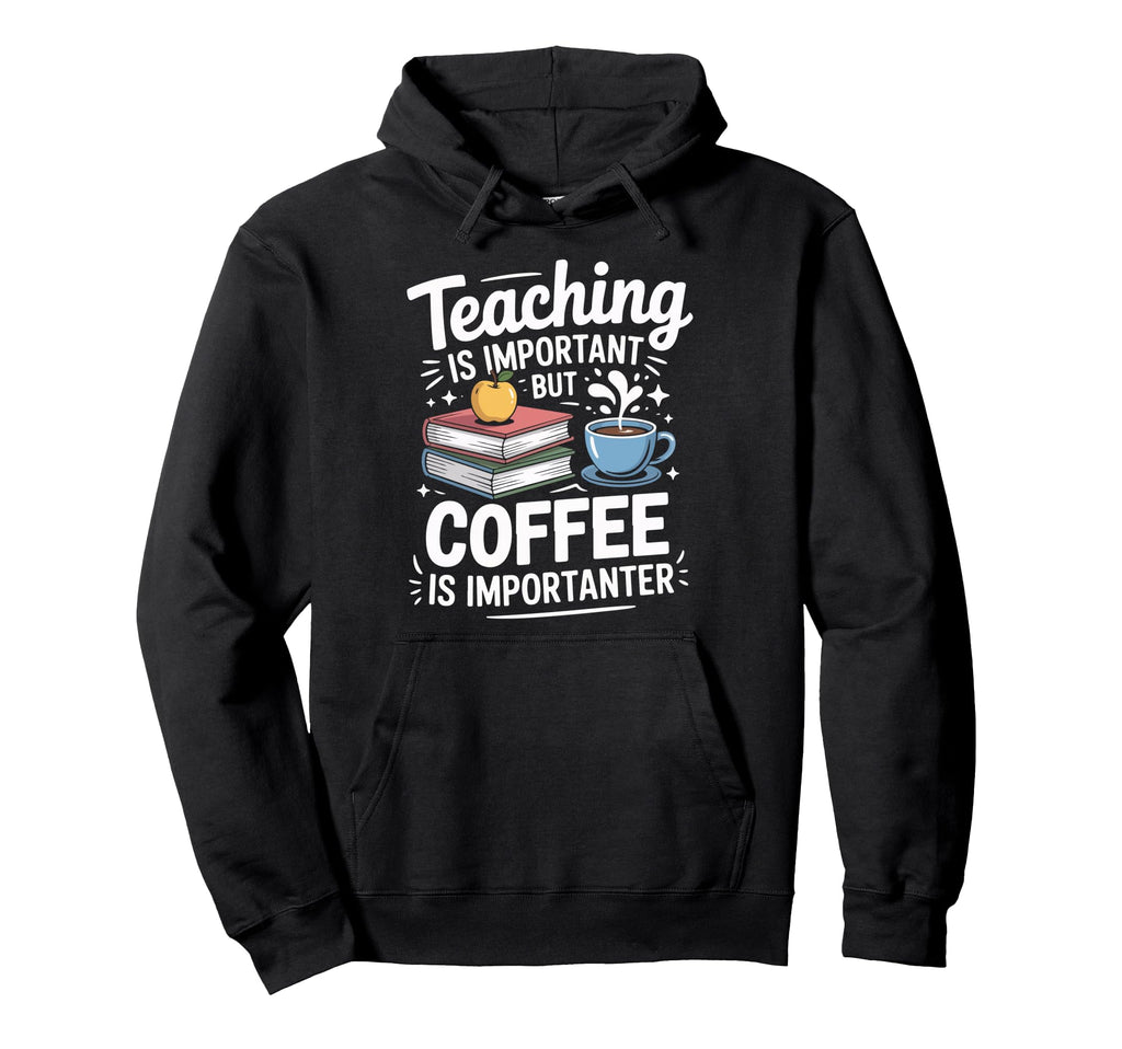 Teaching Is Important But Coffee Is Hoodie - Graphic Print Unisex - T-Shirt, Sweatshirt, Hoodie