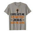 Coffee Gets Me Started Jesus T-Shirt - Casual Everyday Wear Men Women - T-Shirt, Sweatshirt, Hoodie
