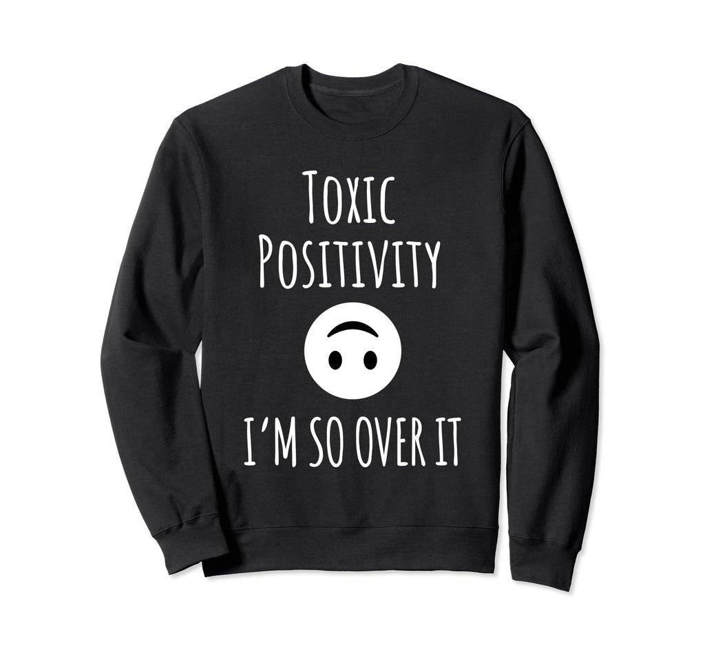 Toxic Positivity Im So Over It Psych Sweatshirt - Unique Graphic Men Women - T-Shirt, Sweatshirt, Hoodie