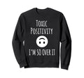 Toxic Positivity Im So Over It Psych Sweatshirt - Unique Graphic Men Women - T-Shirt, Sweatshirt, Hoodie