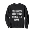Keep Going No Matter What Gym Hustle Sweatshirt - Unique Graphic Men Women - T-Shirt, Sweatshirt, Hoodie
