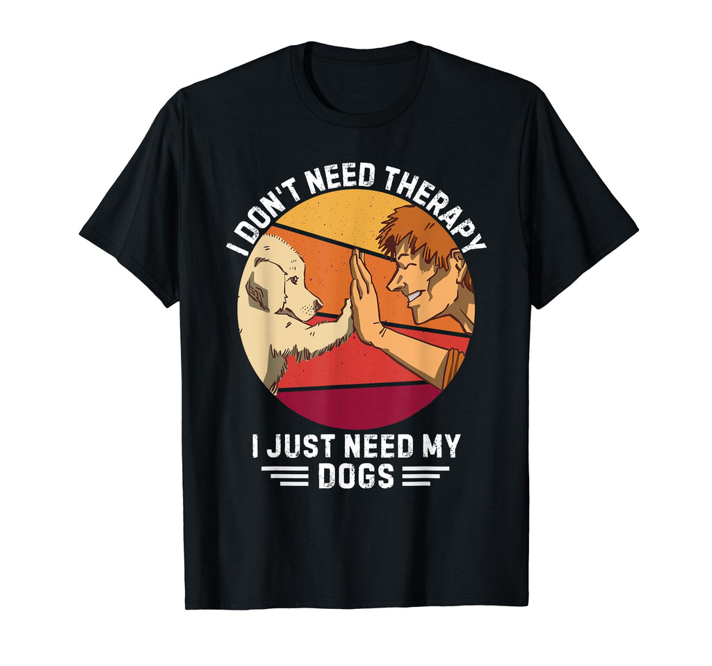 Dogs I Dont Need Therapy I Just Need T-Shirt - Streetwear Style Men Women - T-Shirt, Sweatshirt, Hoodie