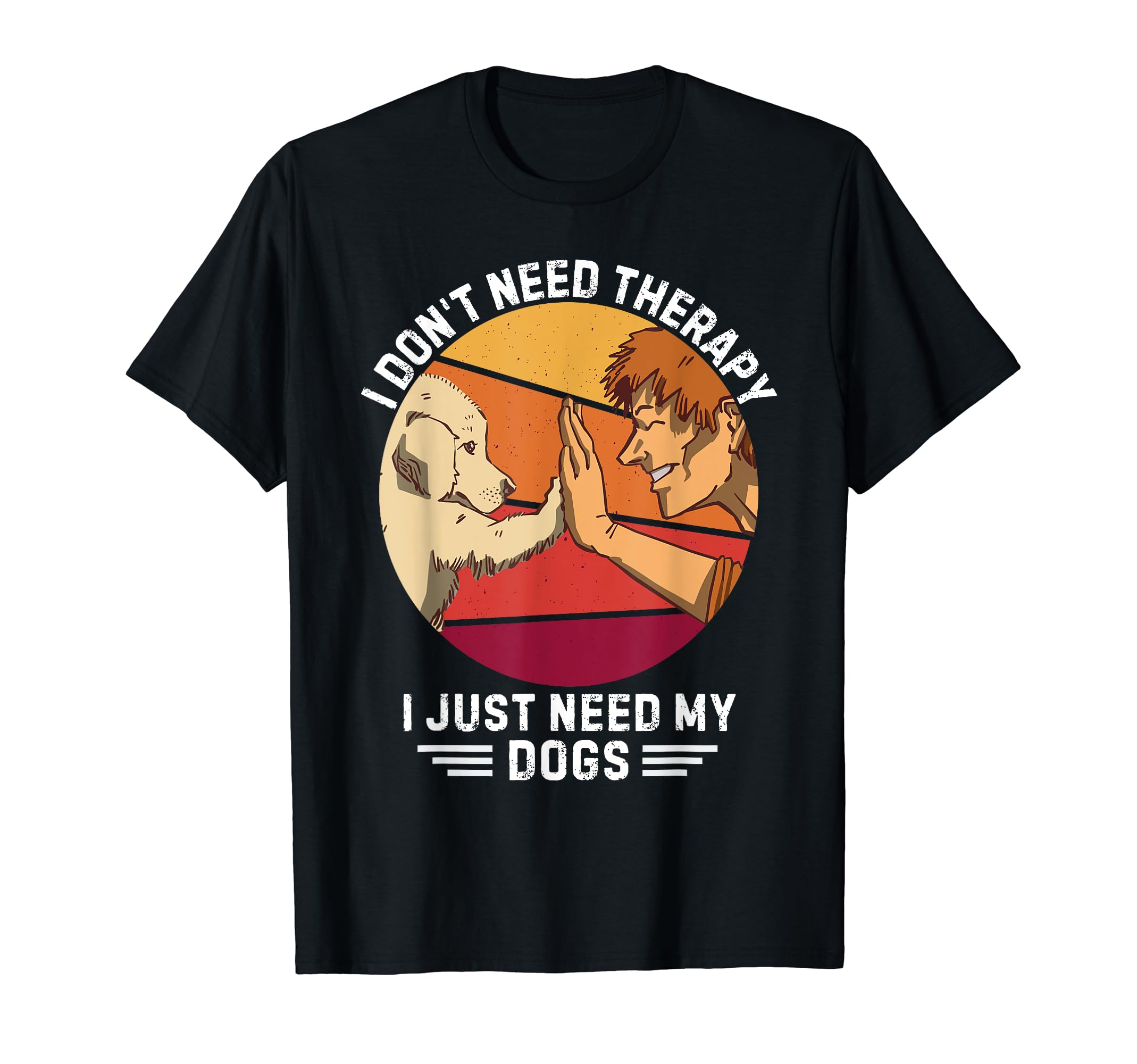 Dogs I Dont Need Therapy I Just Need T-Shirt - Streetwear Style Men Women - T-Shirt, Sweatshirt, Hoodie
