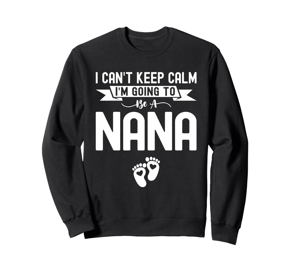 I Cant Keep Calm Im Going To Be Nana Sweatshirt - Streetwear Style Unisex - T-Shirt, Sweatshirt, Hoodie