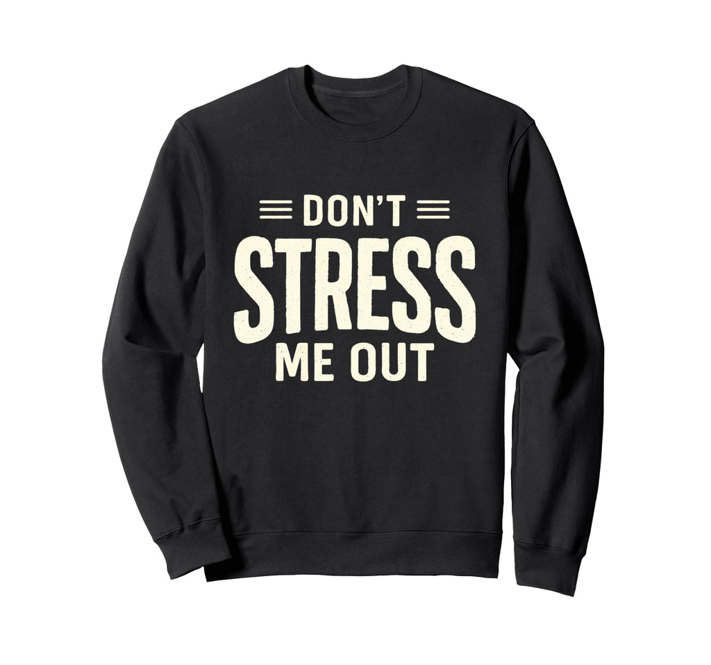Dont Stress Me Out Funny Sarcastic Sweatshirt - Fun Novelty Design Unisex - T-Shirt, Sweatshirt, Hoodie