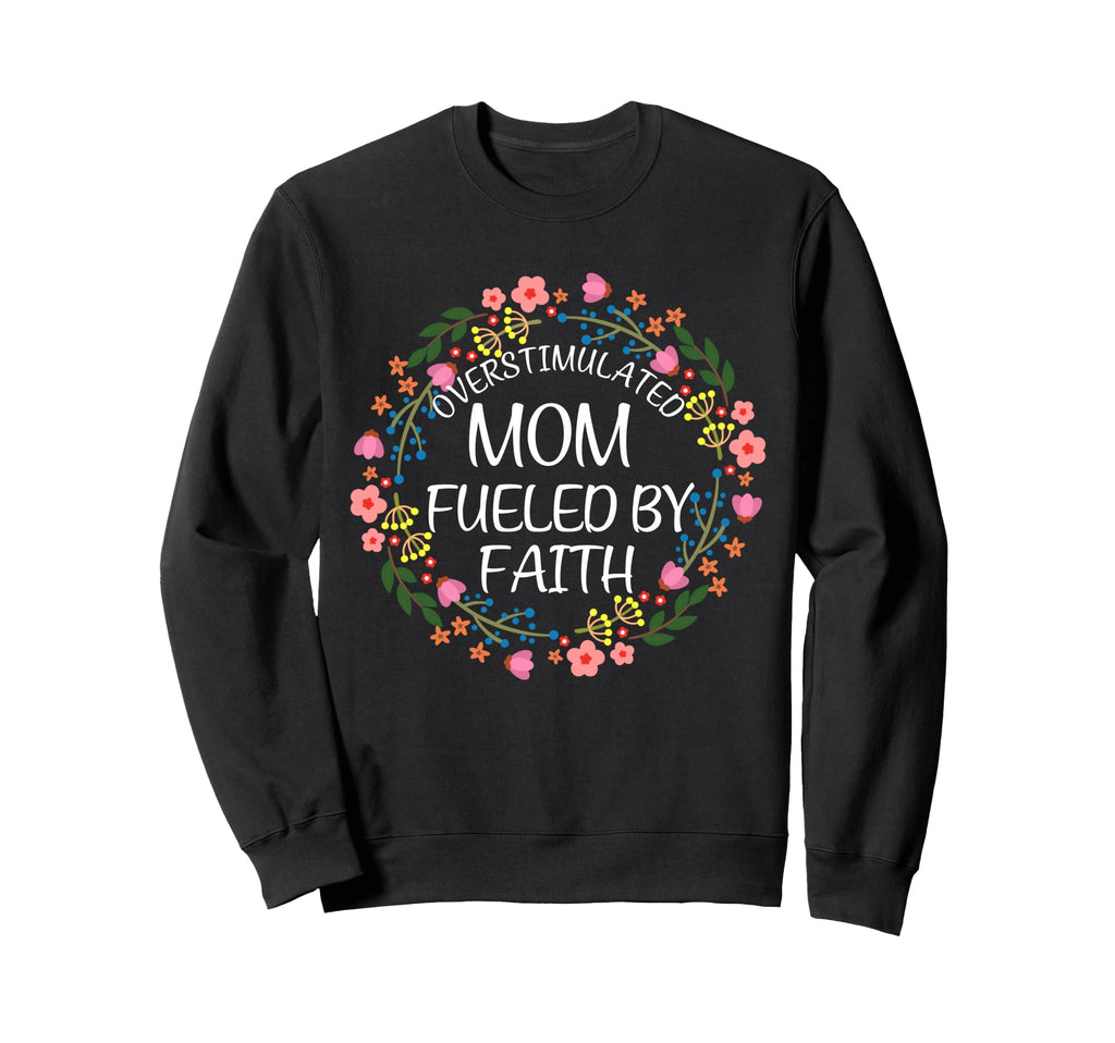 Overstimulated Mom Fueled Faith Sweatshirt - Fun Novelty Design Men Women - T-Shirt, Sweatshirt, Hoodie