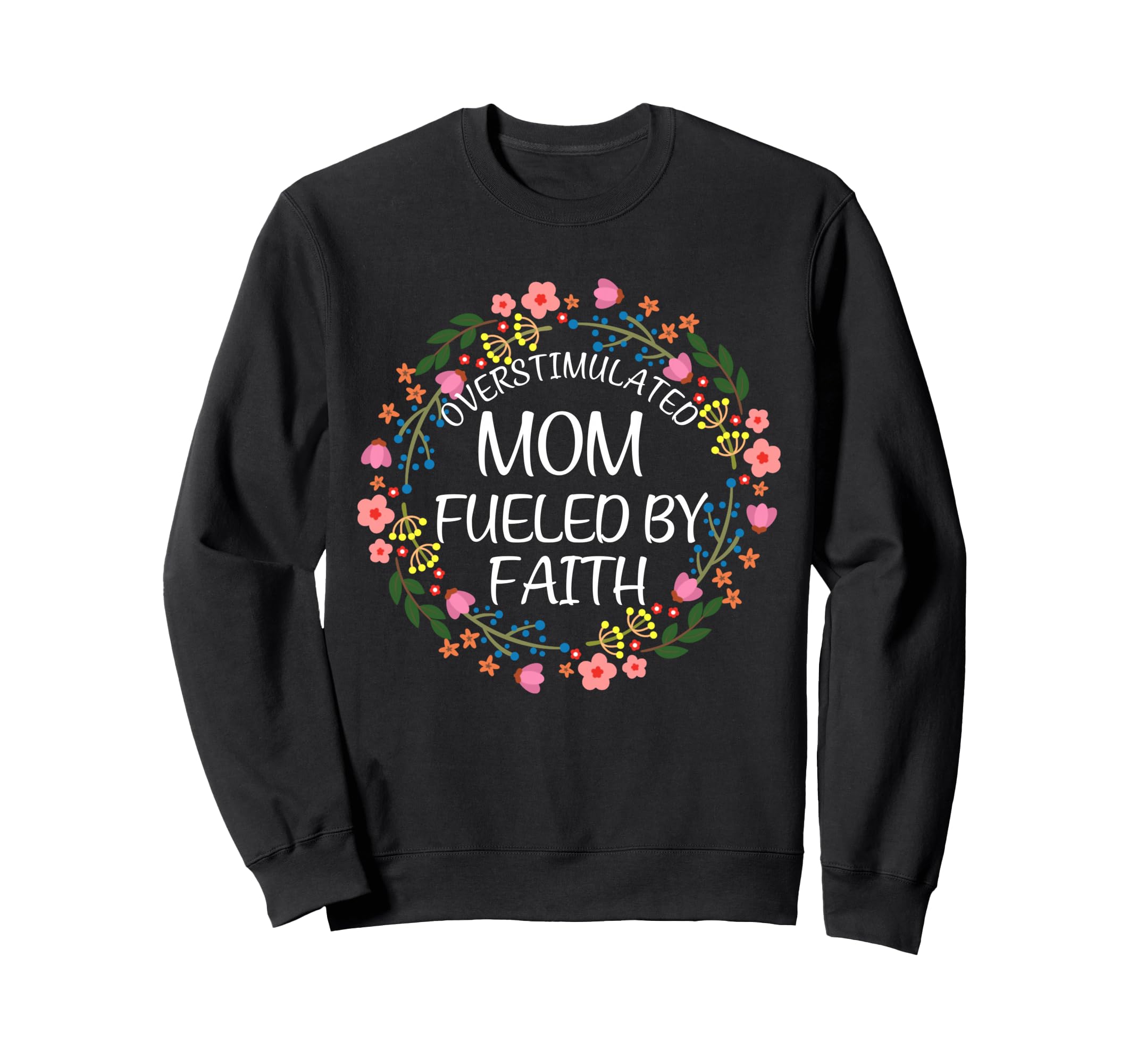 Overstimulated Mom Fueled Faith Sweatshirt - Fun Novelty Design Men Women - T-Shirt, Sweatshirt, Hoodie