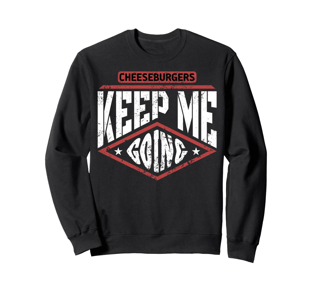Cheeseburgers Keep Me Going Food Lover Sweatshirt - Graphic Print Unisex - T-Shirt, Sweatshirt, Hoodie