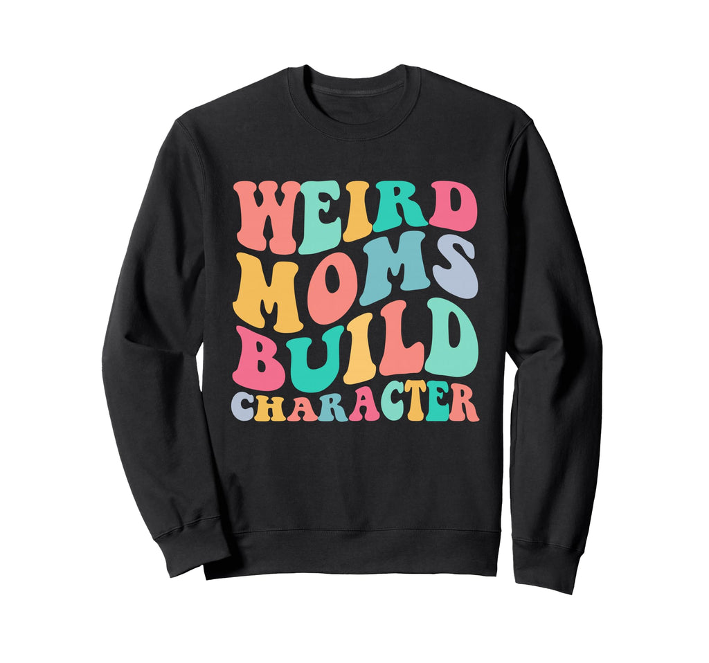 Groovy Weird Moms Build Character Sweatshirt - Streetwear Style Unisex - T-Shirt, Sweatshirt, Hoodie