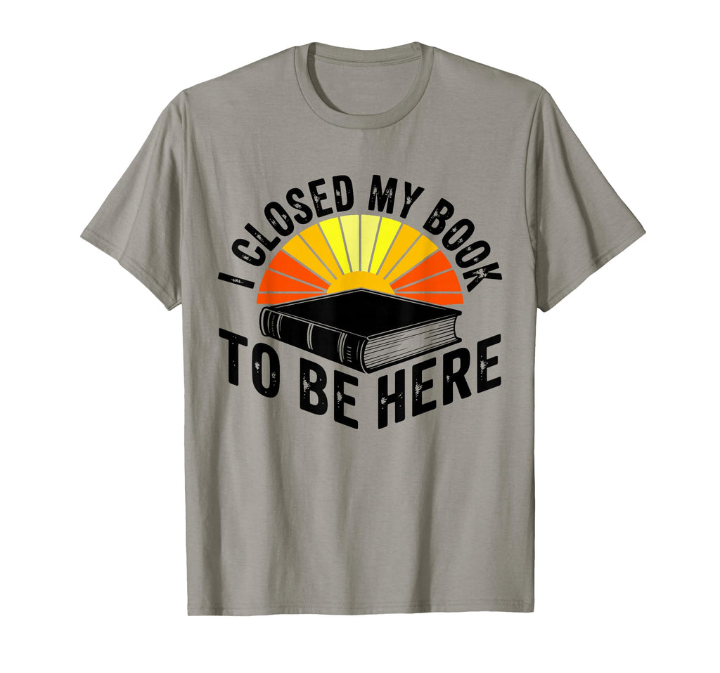 I Closed My Book To Be Here Bookworm T-Shirt - Trendy Graphic for Adults - T-Shirt, Sweatshirt, Hoodie