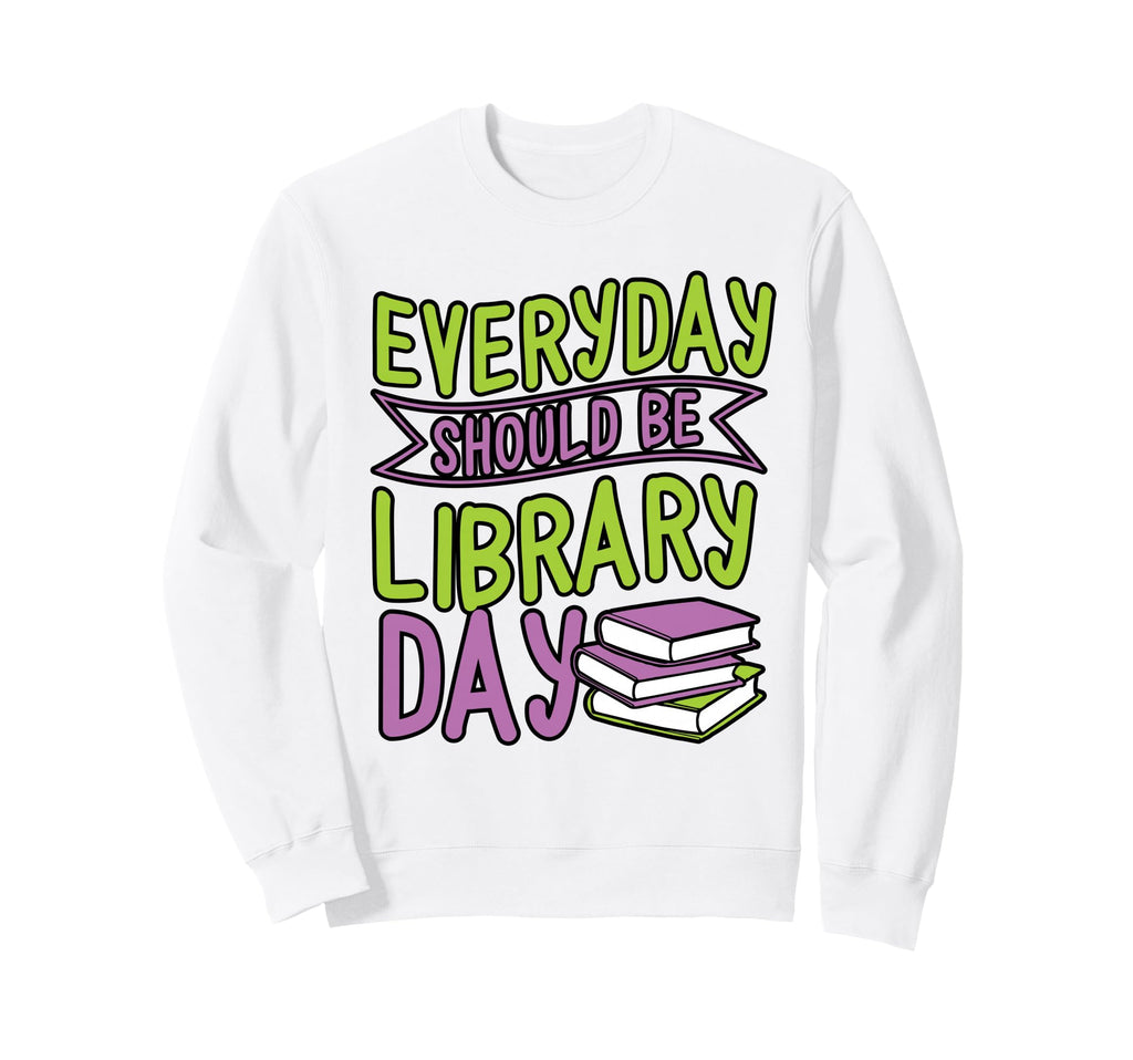 Everyday Should Be Library Day Sweatshirt - Unique Graphic for Adults - T-Shirt, Sweatshirt, Hoodie