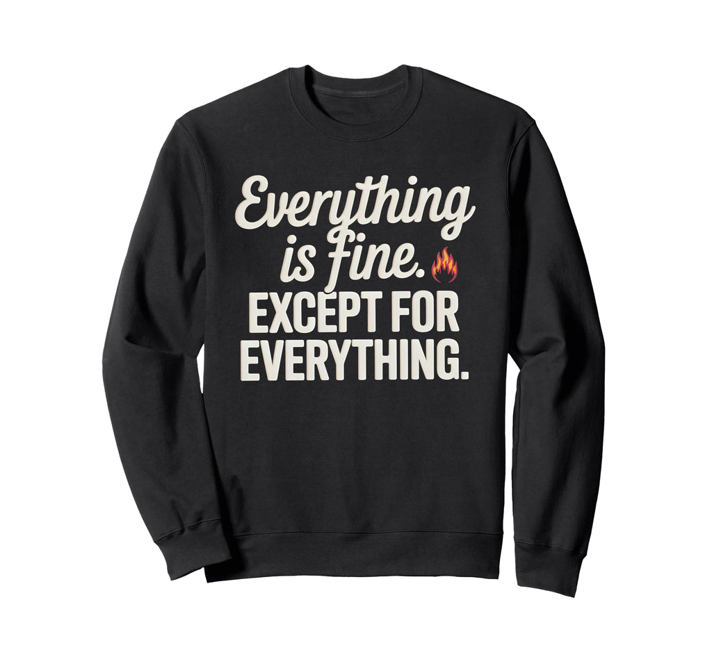 Everything Is Fine Except Sweatshirt - Trendy Graphic for Adults - T-Shirt, Sweatshirt, Hoodie