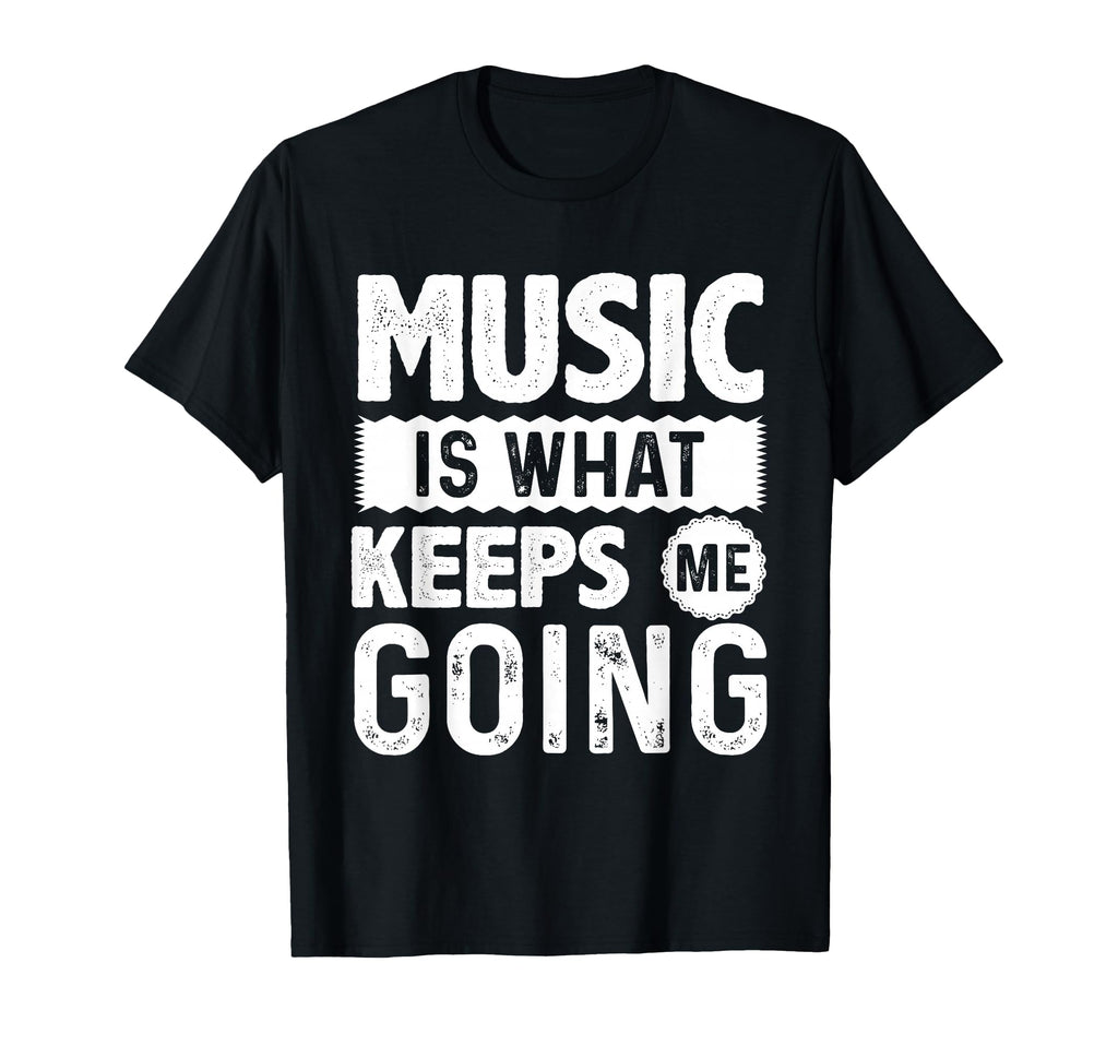 Music Is What Keeps Me Going Funny T-Shirt - Unique Graphic Men Women - T-Shirt, Sweatshirt, Hoodie