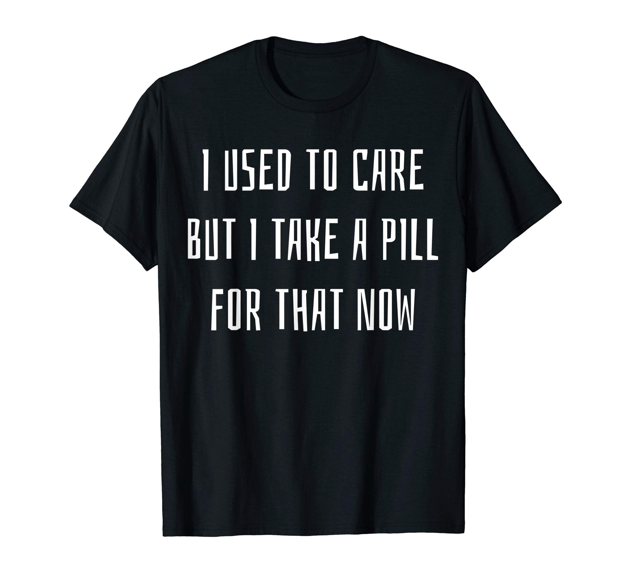 I Used To Care But I Take Pill That T-Shirt - Custom Art Print for Adults - T-Shirt, Sweatshirt, Hoodie