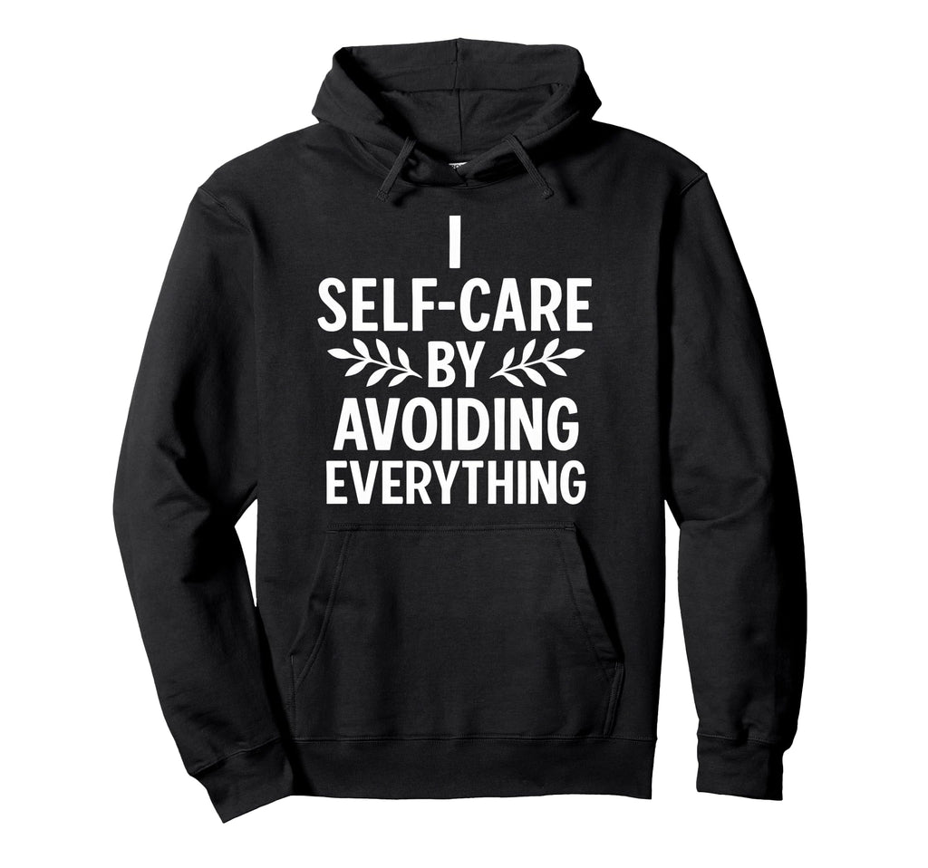 I Self Care Avoiding Everything Funny Hoodie - Custom Art Print for Adults - T-Shirt, Sweatshirt, Hoodie