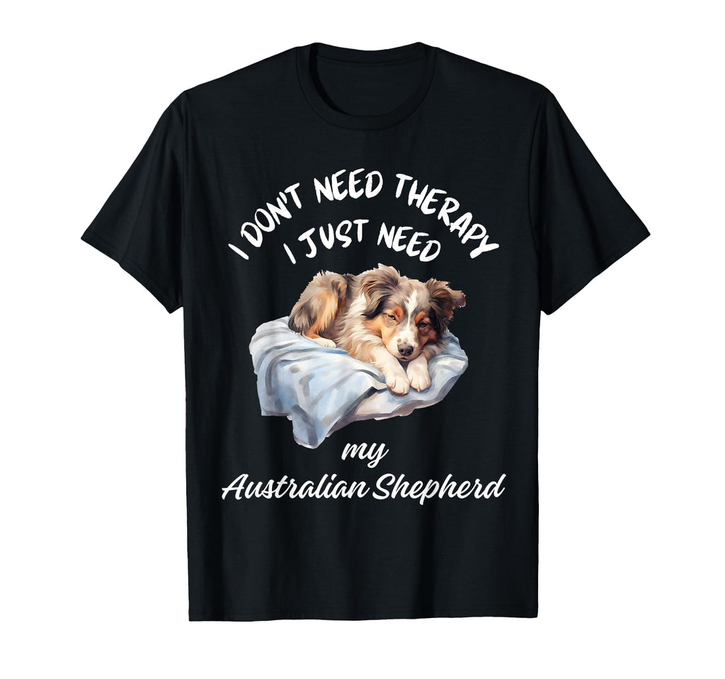 Australian Shepherd Lover I Just Need My T-Shirt - Graphic Print Men Women - T-Shirt, Sweatshirt, Hoodie