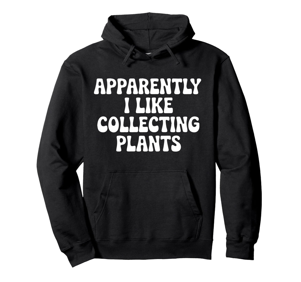 Apparently I Like Collecting Plants Hoodie - Unique Graphic for Adults - T-Shirt, Sweatshirt, Hoodie