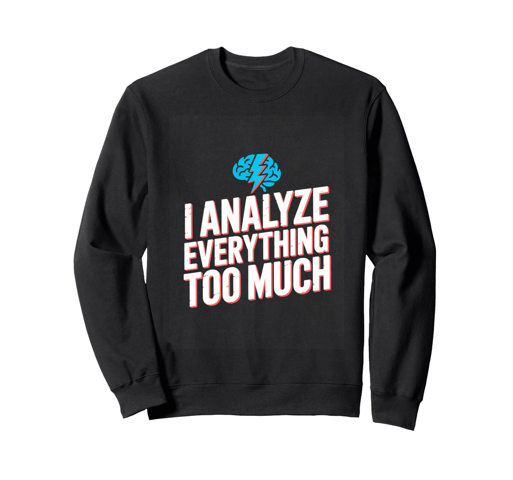 I Analyze Everything Too Much Sweatshirt - Graphic Print for Adults - T-Shirt, Sweatshirt, Hoodie