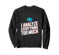 I Analyze Everything Too Much Sweatshirt - Graphic Print for Adults - T-Shirt, Sweatshirt, Hoodie