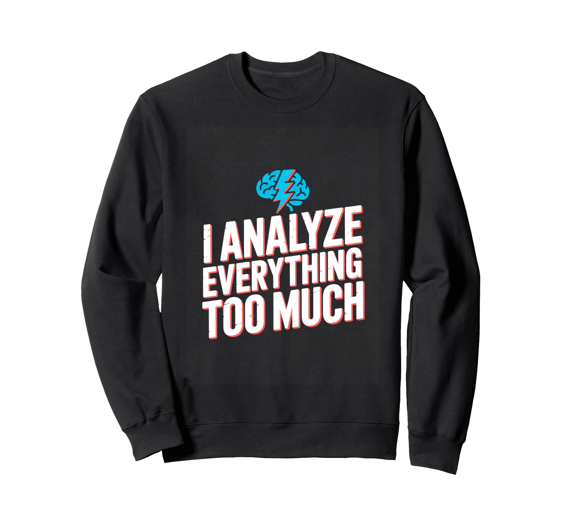 I Analyze Everything Too Much Sweatshirt - Graphic Print for Adults - T-Shirt, Sweatshirt, Hoodie