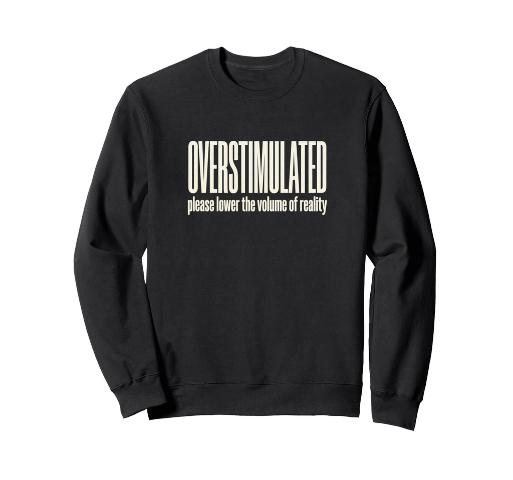 Funny Overstimulated Sweatshirt - Novelty Apparel Unisex - T-Shirt, Sweatshirt, Hoodie