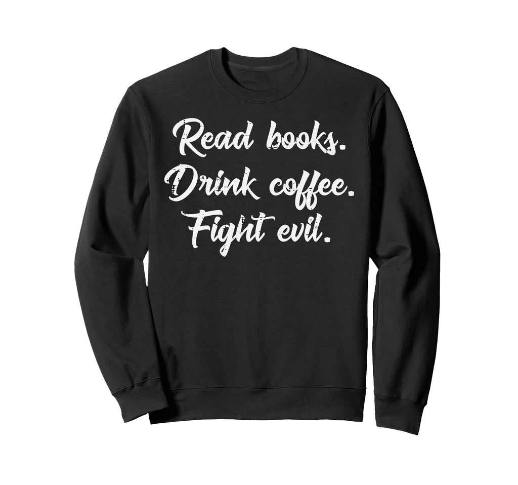 Read Books Drink Coffee Fight Evil Sweatshirt - Unique Graphic Men Women - T-Shirt, Sweatshirt, Hoodie