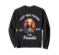 Poodle Dog Lover I Just Need My Sweatshirt - Trendy Graphic Men Women - T-Shirt, Sweatshirt, Hoodie