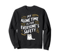 My Alone Time Is Everyones Safety Sweatshirt - Novelty Apparel Men Women - T-Shirt, Sweatshirt, Hoodie
