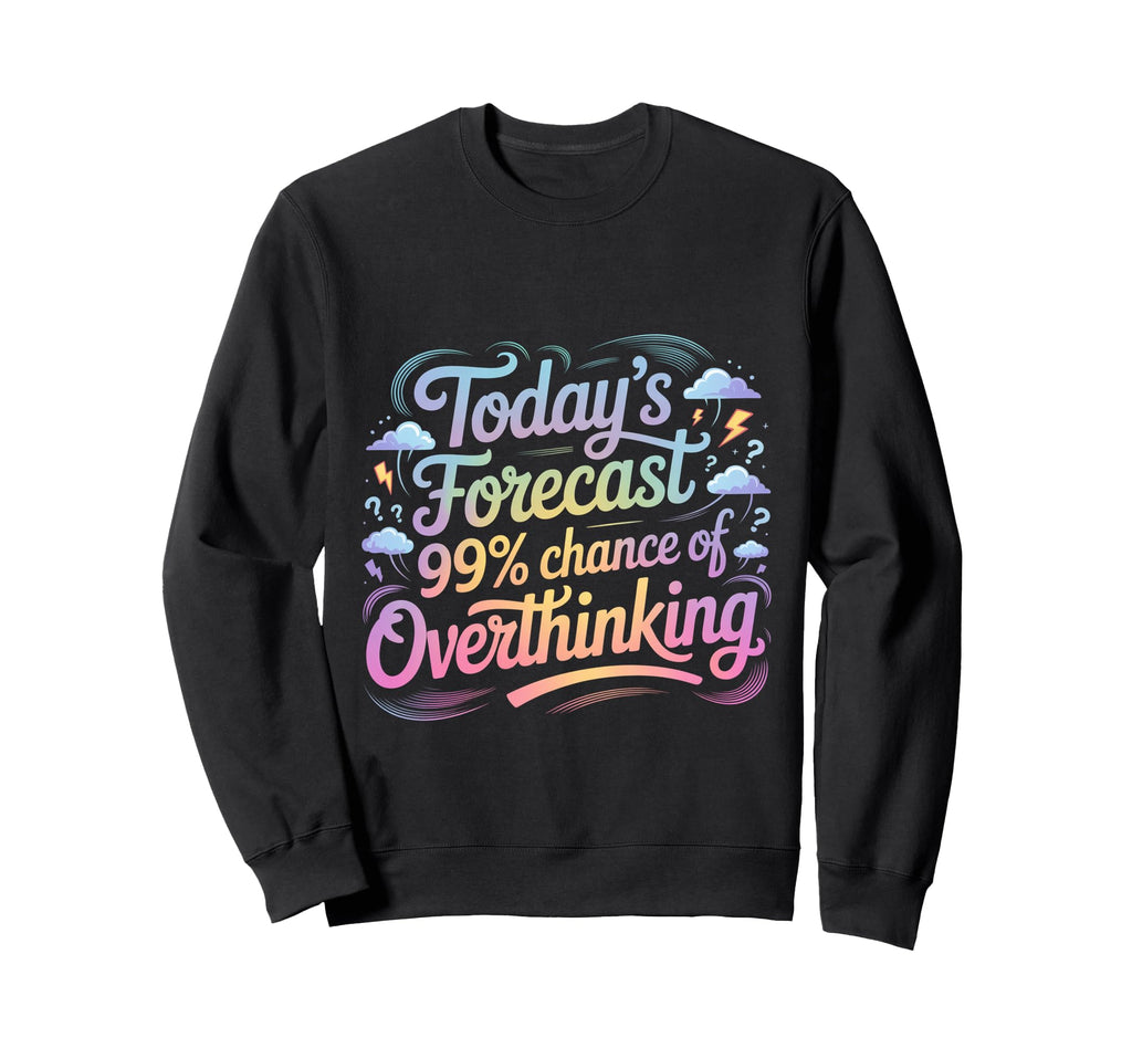 Todays Forecast 99 Chance Overthinking Sweatshirt - Graphic Print Men Women - T-Shirt, Sweatshirt, Hoodie