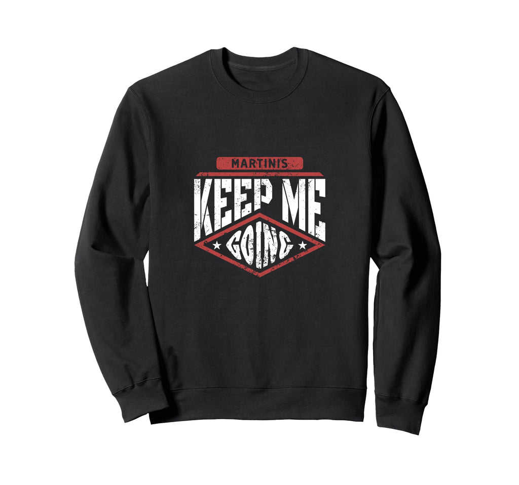 Martinis Keep Me Going Funny Sweatshirt - Casual Everyday Wear Unisex - T-Shirt, Sweatshirt, Hoodie