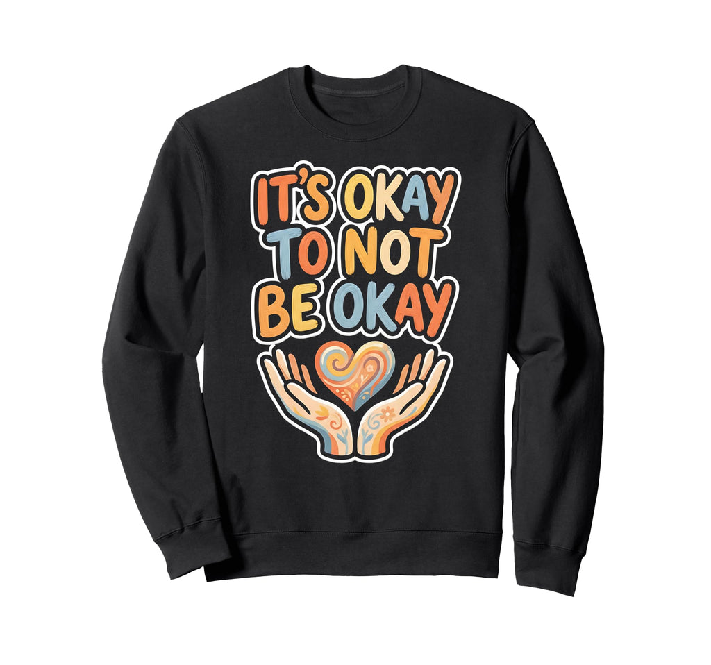 Its Okay To Not Be Okay Mental Sweatshirt - Novelty Apparel Men Women - T-Shirt, Sweatshirt, Hoodie