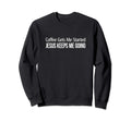 Coffee Gets Me Started Jesus Keeps Me Sweatshirt - Custom Art Print Unisex - T-Shirt, Sweatshirt, Hoodie