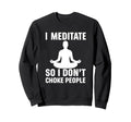 I Meditate So I Dont Choke People Sweatshirt - Graphic Print Men Women - T-Shirt, Sweatshirt, Hoodie