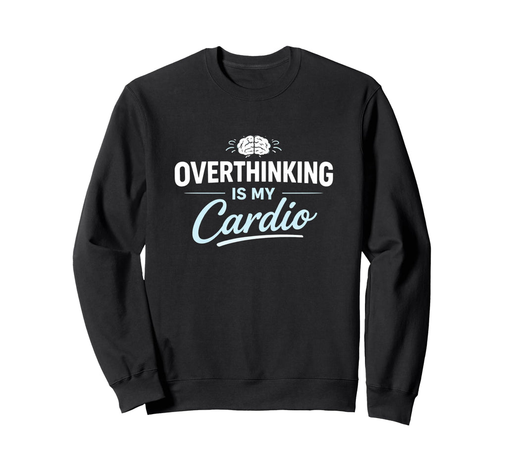 Overthinking Is My Cardio Funny Sweatshirt - Custom Art Print Men Women - T-Shirt, Sweatshirt, Hoodie