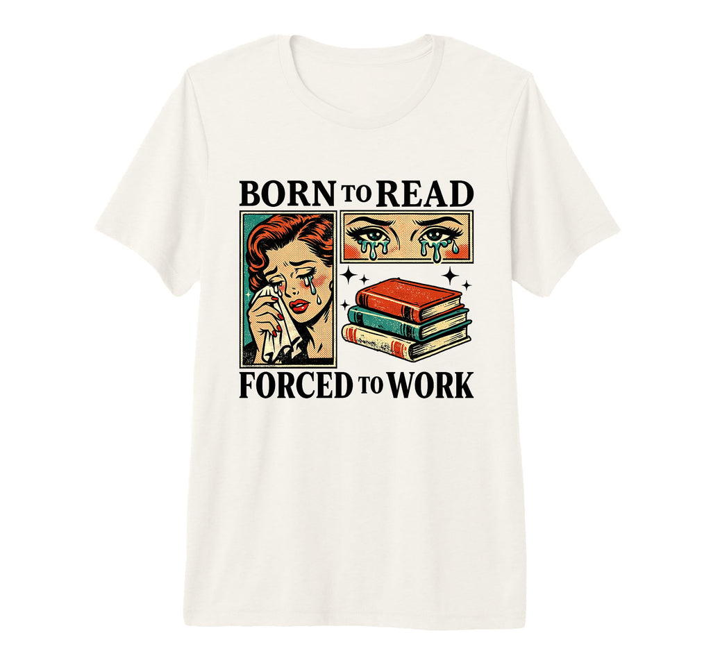 Born To Read Forced To Work Funny T-Shirt - Casual Everyday Wear Men Women - T-Shirt, Sweatshirt, Hoodie