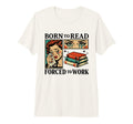Born To Read Forced To Work Funny T-Shirt - Casual Everyday Wear Men Women - T-Shirt, Sweatshirt, Hoodie