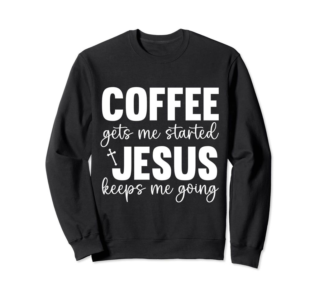 Coffee Gets Me Started Jesus Keeps Me Sweatshirt - Trendy Graphic Unisex - T-Shirt, Sweatshirt, Hoodie