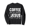 Coffee Gets Me Started Jesus Keeps Me Sweatshirt - Trendy Graphic Unisex - T-Shirt, Sweatshirt, Hoodie