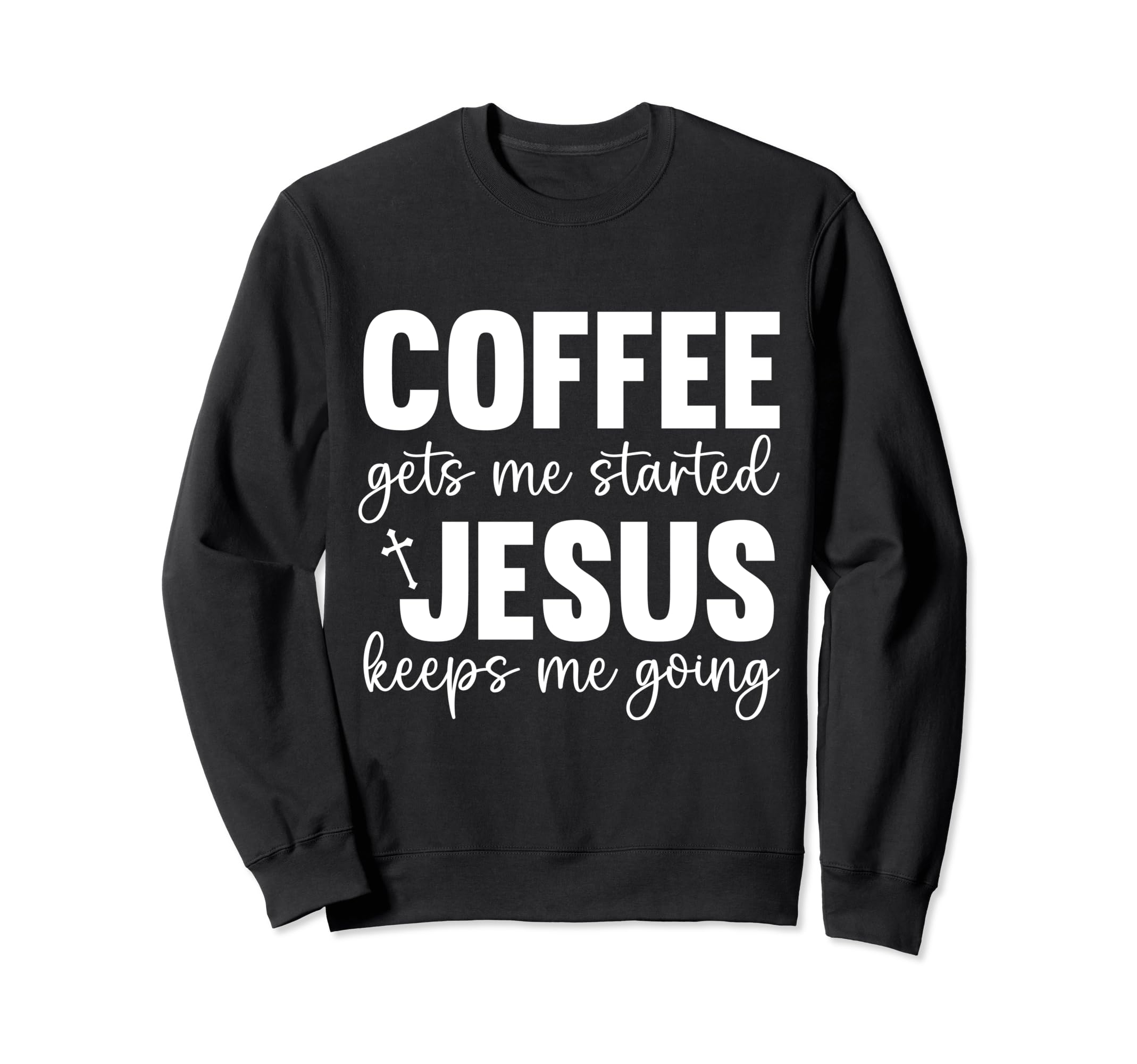 Coffee Gets Me Started Jesus Keeps Me Sweatshirt - Trendy Graphic Unisex - T-Shirt, Sweatshirt, Hoodie