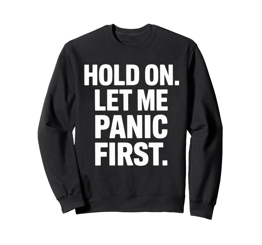 Funny Hold Let Me Panic First Sweatshirt - Trendy Graphic Men Women - T-Shirt, Sweatshirt, Hoodie