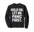Funny Hold Let Me Panic First Sweatshirt - Trendy Graphic Men Women - T-Shirt, Sweatshirt, Hoodie