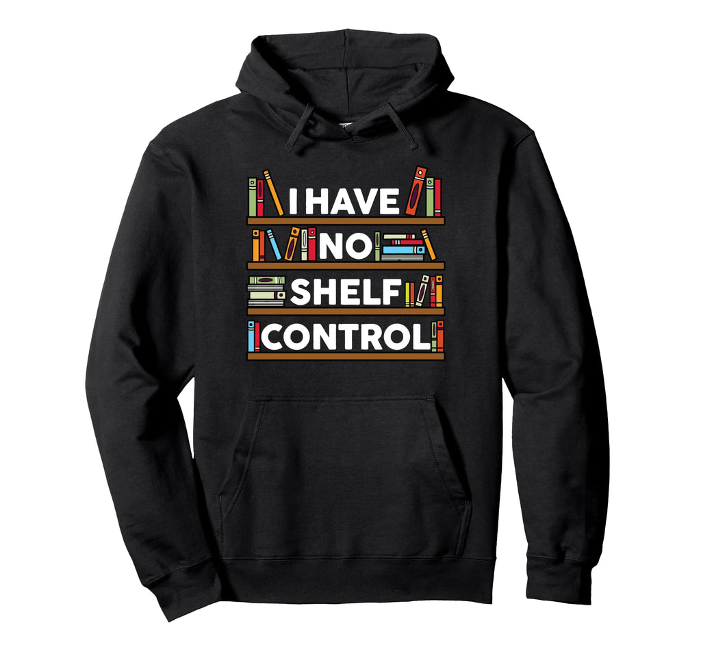 I Have No Shelf Control Funny Book Hoodie - Novelty Apparel for Adults - T-Shirt, Sweatshirt, Hoodie