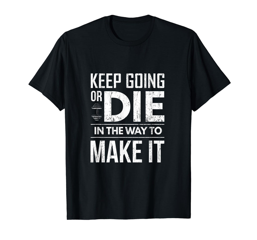 Keep Going Or Die Way To Make It T-Shirt - Casual Everyday Wear Unisex - T-Shirt, Sweatshirt, Hoodie
