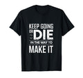 Keep Going Or Die Way To Make It T-Shirt - Casual Everyday Wear Unisex - T-Shirt, Sweatshirt, Hoodie