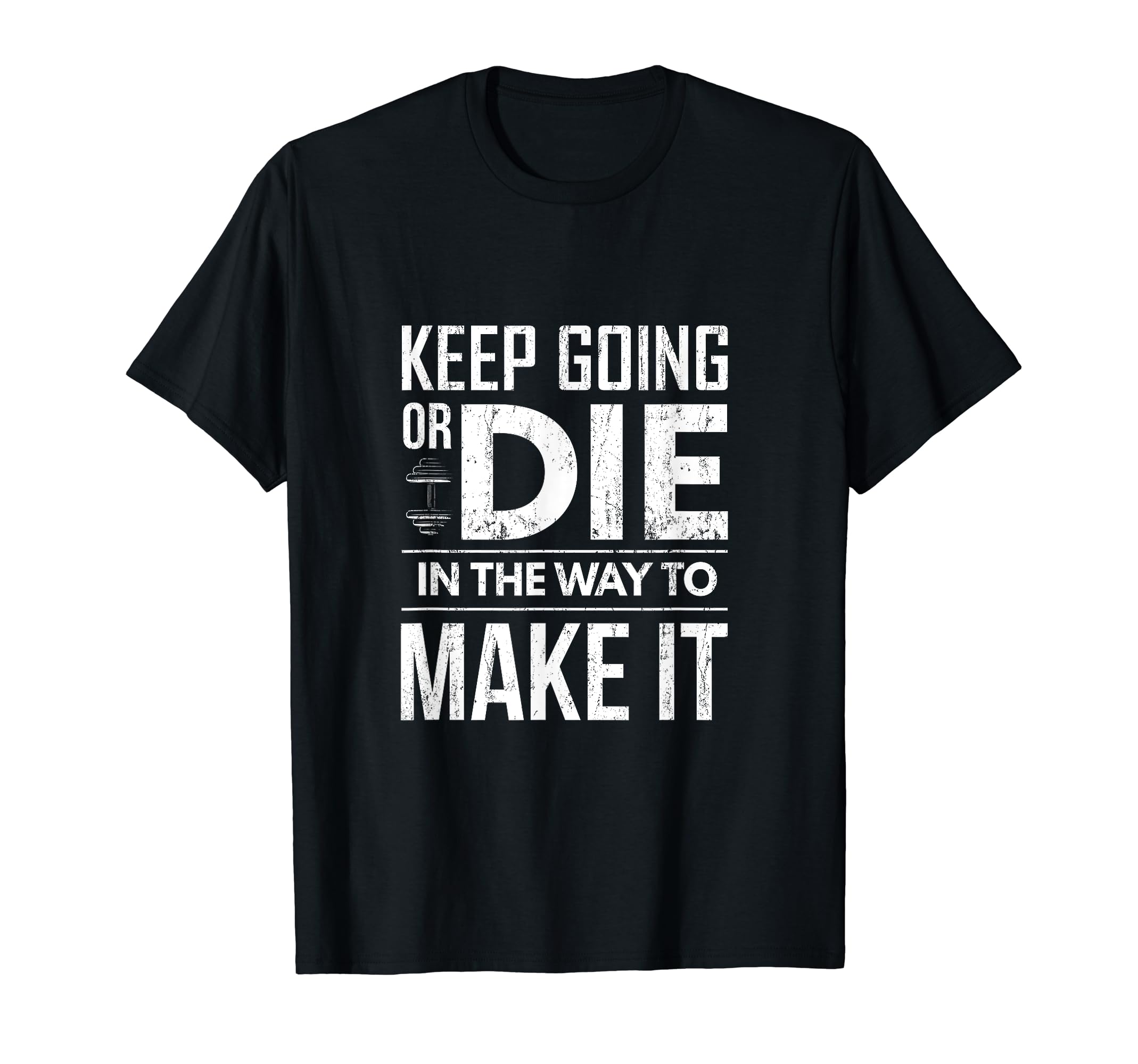 Keep Going Or Die Way To Make It T-Shirt - Casual Everyday Wear Unisex - T-Shirt, Sweatshirt, Hoodie