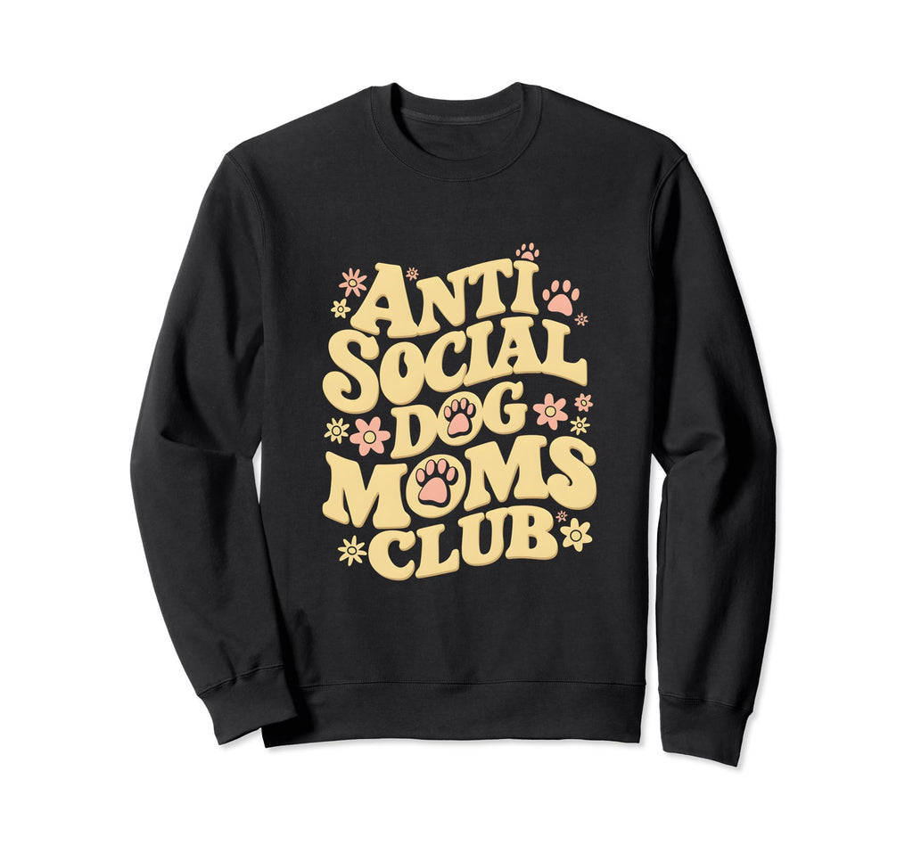 Anti Social Dog Moms Club Funny Sweatshirt - Trendy Graphic Men Women - T-Shirt, Sweatshirt, Hoodie
