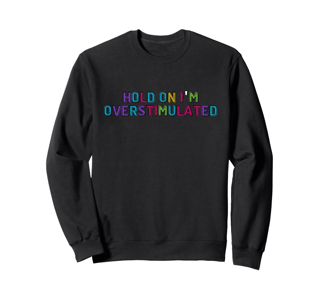 Hold Im Overstimulated Sweatshirt - Graphic Print Men Women - T-Shirt, Sweatshirt, Hoodie