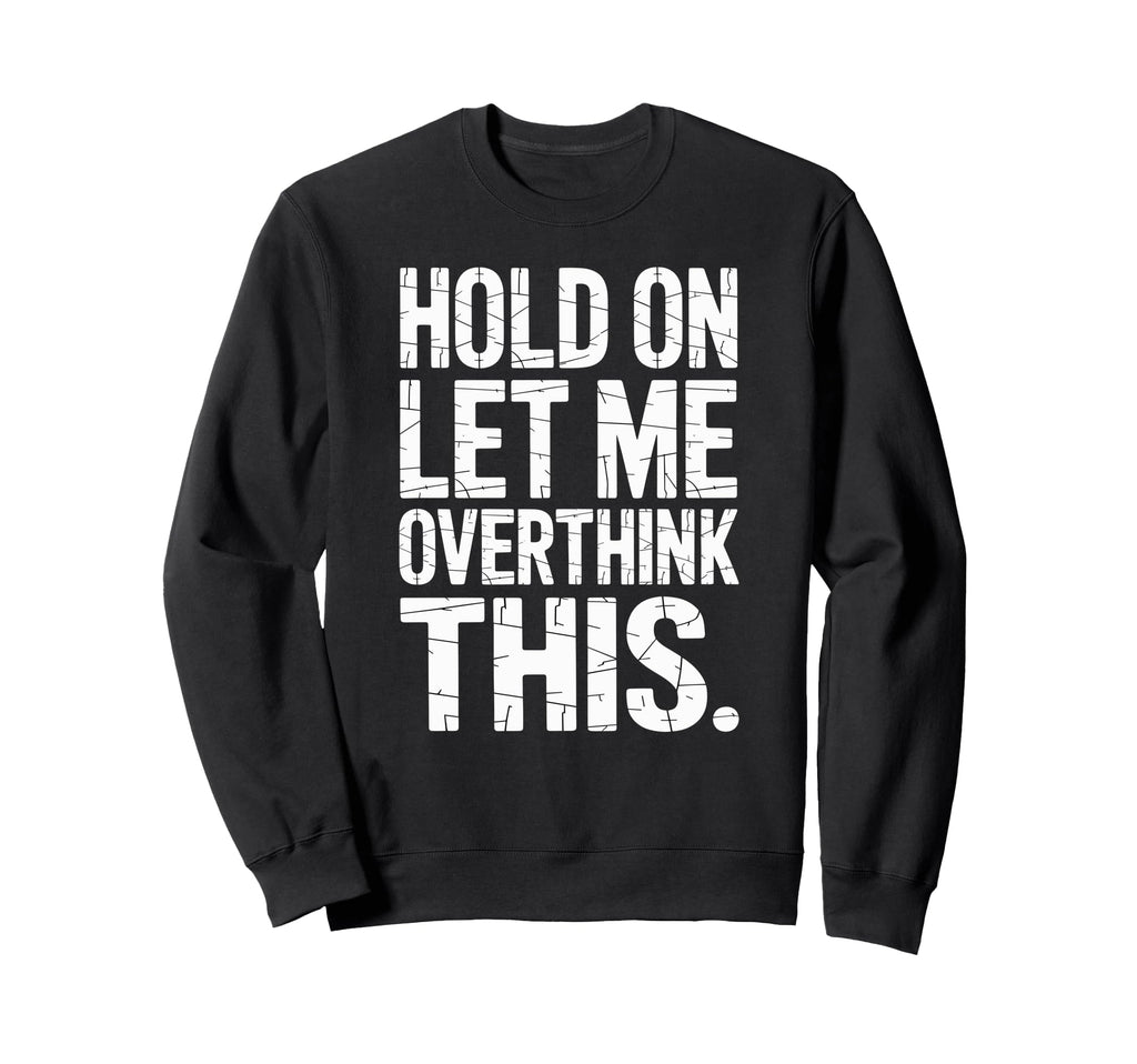 Hold Let Me Overthink This Humorous Sweatshirt - Unique Graphic Unisex - T-Shirt, Sweatshirt, Hoodie