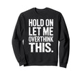 Hold Let Me Overthink This Humorous Sweatshirt - Unique Graphic Unisex - T-Shirt, Sweatshirt, Hoodie